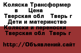 Коляска Трансформер (2в1) › Цена ­ 4 000 - Тверская обл., Тверь г. Дети и материнство » Коляски и переноски   . Тверская обл.,Тверь г.